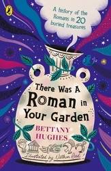 Book cover of There Was a Roman in Your Garden by Bettany Hughes