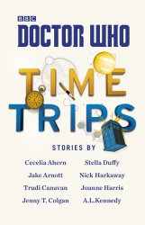 Book cover of Doctor Who: Time Trips (The Collection) by Cecelia Ahern, Jake Arnott, Trudi Canavan, Jenny T Colgan, Stella Duffy, Nick Harkaway, Joanne Harris, A.L. Kennedy