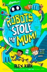 Book cover of Robots Stole My Mum! by Alex Kirk