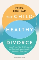 Book cover of The Child-Healthy Divorce by Erica Komisar