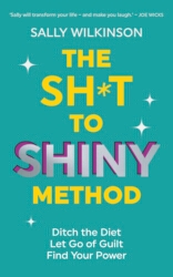 Book cover of The Sh*t to Shiny Method by Sally Wilkinson