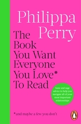 Book cover of The Book You Want Everyone You Love* To Read *(and maybe a few you don’t) by Philippa Perry