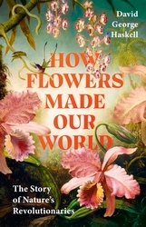 Book cover of How Flowers Made Our World by David George Haskell